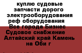 куплю судовые запчасти дорого.!электрооборудования!реф оборудования! - Все города Бизнес » Судовое снабжение   . Алтайский край,Камень-на-Оби г.